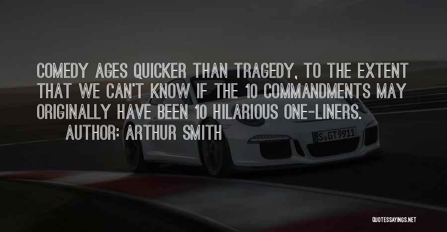Arthur Smith Quotes: Comedy Ages Quicker Than Tragedy, To The Extent That We Can't Know If The 10 Commandments May Originally Have Been