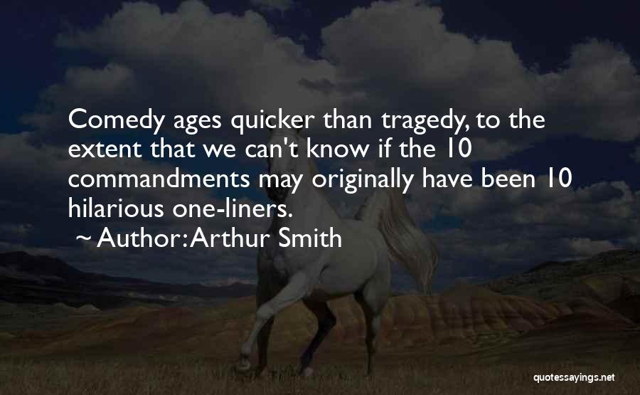 Arthur Smith Quotes: Comedy Ages Quicker Than Tragedy, To The Extent That We Can't Know If The 10 Commandments May Originally Have Been