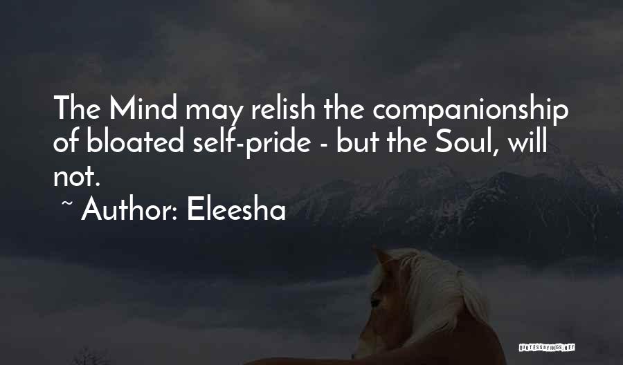 Eleesha Quotes: The Mind May Relish The Companionship Of Bloated Self-pride - But The Soul, Will Not.