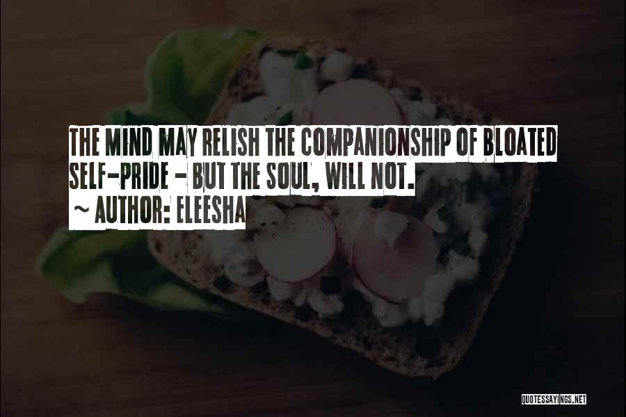 Eleesha Quotes: The Mind May Relish The Companionship Of Bloated Self-pride - But The Soul, Will Not.