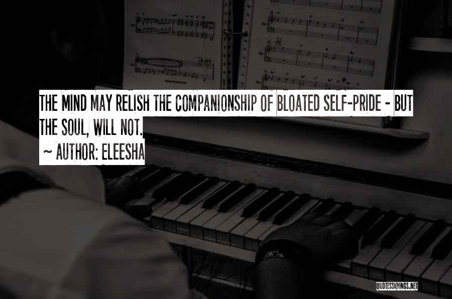Eleesha Quotes: The Mind May Relish The Companionship Of Bloated Self-pride - But The Soul, Will Not.