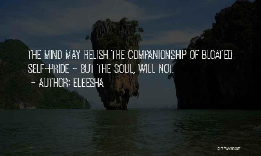 Eleesha Quotes: The Mind May Relish The Companionship Of Bloated Self-pride - But The Soul, Will Not.