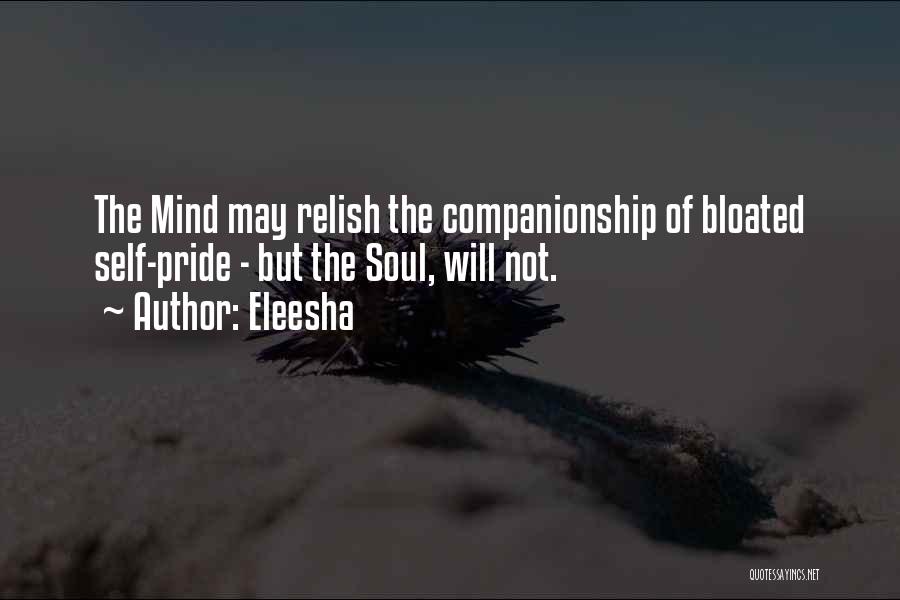 Eleesha Quotes: The Mind May Relish The Companionship Of Bloated Self-pride - But The Soul, Will Not.