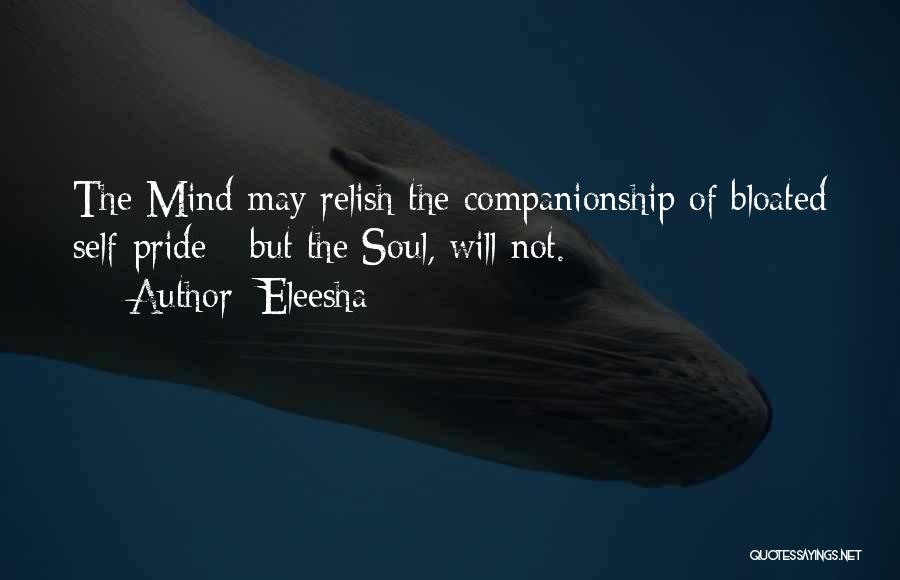 Eleesha Quotes: The Mind May Relish The Companionship Of Bloated Self-pride - But The Soul, Will Not.