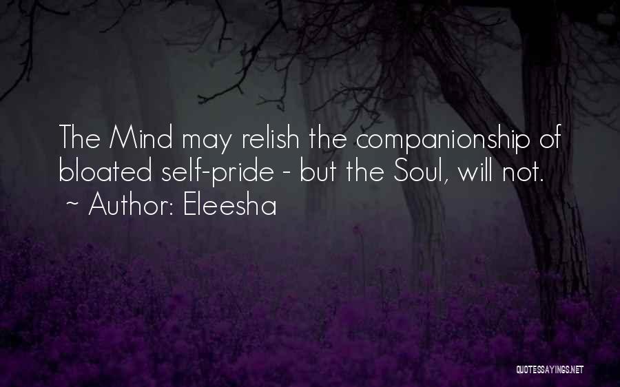 Eleesha Quotes: The Mind May Relish The Companionship Of Bloated Self-pride - But The Soul, Will Not.
