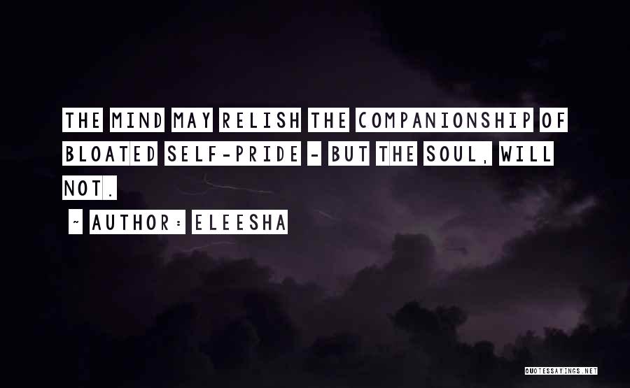 Eleesha Quotes: The Mind May Relish The Companionship Of Bloated Self-pride - But The Soul, Will Not.