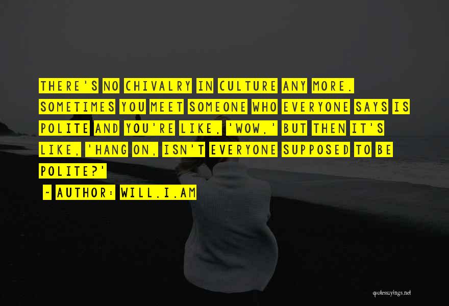 Will.i.am Quotes: There's No Chivalry In Culture Any More. Sometimes You Meet Someone Who Everyone Says Is Polite And You're Like, 'wow,'