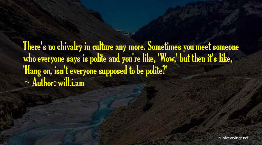 Will.i.am Quotes: There's No Chivalry In Culture Any More. Sometimes You Meet Someone Who Everyone Says Is Polite And You're Like, 'wow,'