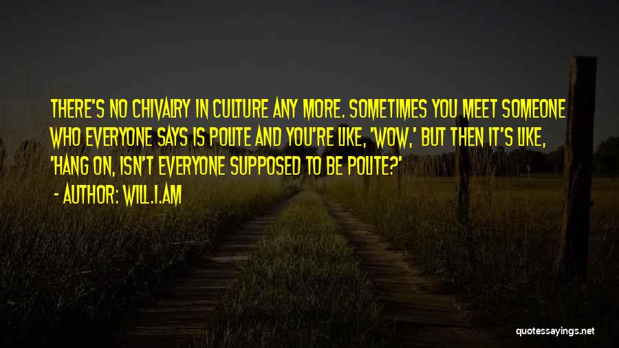 Will.i.am Quotes: There's No Chivalry In Culture Any More. Sometimes You Meet Someone Who Everyone Says Is Polite And You're Like, 'wow,'