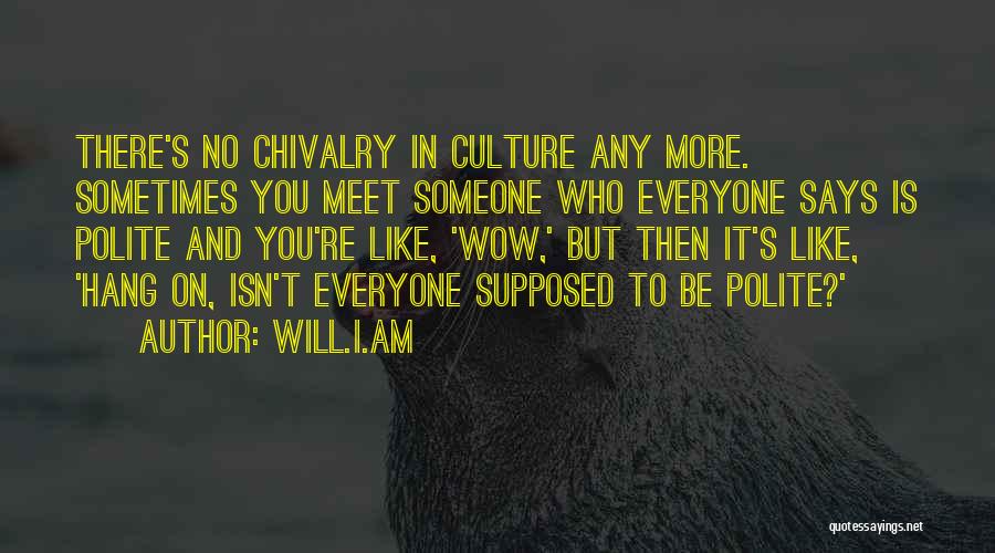 Will.i.am Quotes: There's No Chivalry In Culture Any More. Sometimes You Meet Someone Who Everyone Says Is Polite And You're Like, 'wow,'