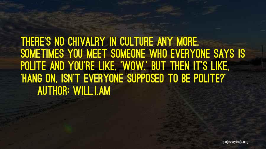 Will.i.am Quotes: There's No Chivalry In Culture Any More. Sometimes You Meet Someone Who Everyone Says Is Polite And You're Like, 'wow,'