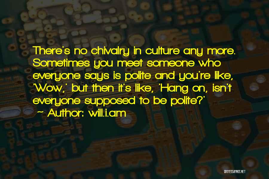 Will.i.am Quotes: There's No Chivalry In Culture Any More. Sometimes You Meet Someone Who Everyone Says Is Polite And You're Like, 'wow,'