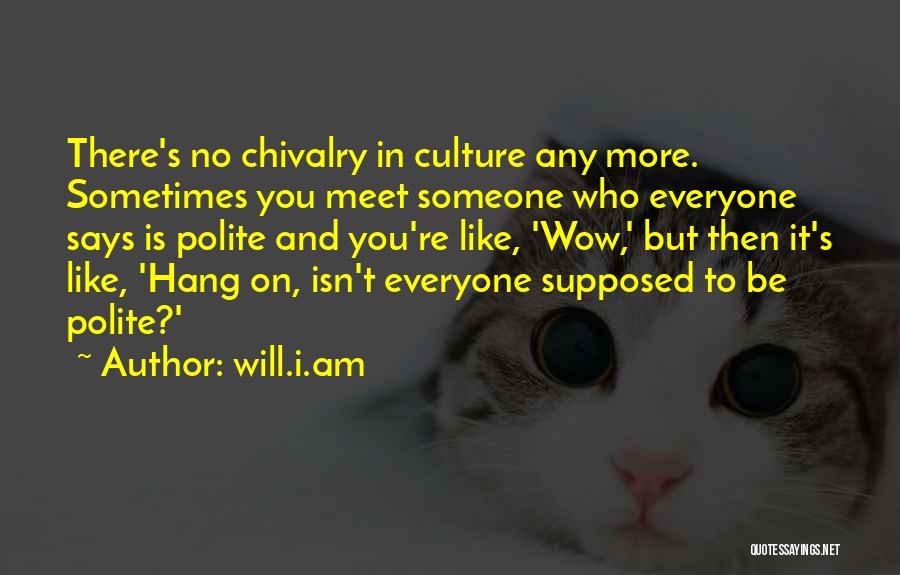 Will.i.am Quotes: There's No Chivalry In Culture Any More. Sometimes You Meet Someone Who Everyone Says Is Polite And You're Like, 'wow,'