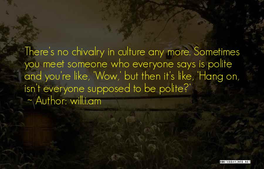 Will.i.am Quotes: There's No Chivalry In Culture Any More. Sometimes You Meet Someone Who Everyone Says Is Polite And You're Like, 'wow,'