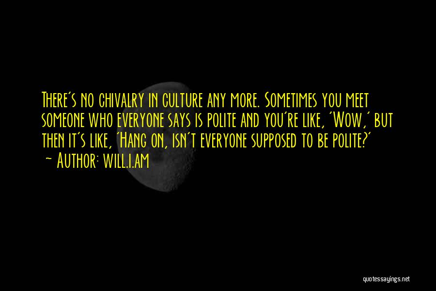 Will.i.am Quotes: There's No Chivalry In Culture Any More. Sometimes You Meet Someone Who Everyone Says Is Polite And You're Like, 'wow,'