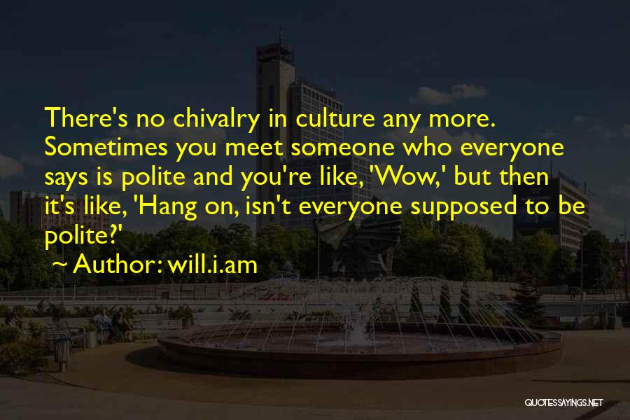 Will.i.am Quotes: There's No Chivalry In Culture Any More. Sometimes You Meet Someone Who Everyone Says Is Polite And You're Like, 'wow,'