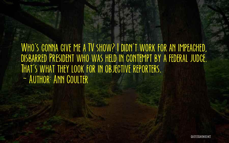Ann Coulter Quotes: Who's Gonna Give Me A Tv Show? I Didn't Work For An Impeached, Disbarred President Who Was Held In Contempt