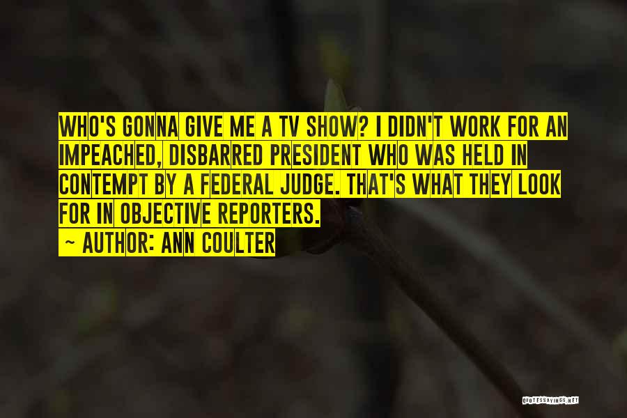 Ann Coulter Quotes: Who's Gonna Give Me A Tv Show? I Didn't Work For An Impeached, Disbarred President Who Was Held In Contempt