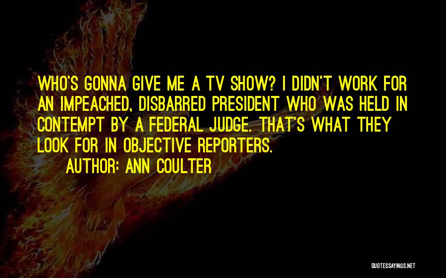 Ann Coulter Quotes: Who's Gonna Give Me A Tv Show? I Didn't Work For An Impeached, Disbarred President Who Was Held In Contempt