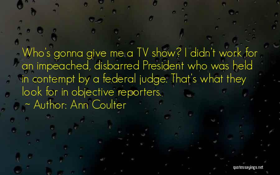 Ann Coulter Quotes: Who's Gonna Give Me A Tv Show? I Didn't Work For An Impeached, Disbarred President Who Was Held In Contempt