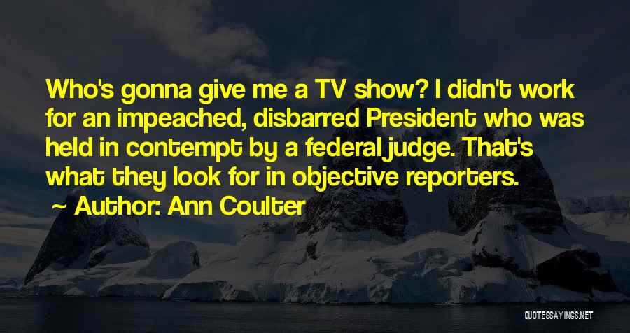 Ann Coulter Quotes: Who's Gonna Give Me A Tv Show? I Didn't Work For An Impeached, Disbarred President Who Was Held In Contempt