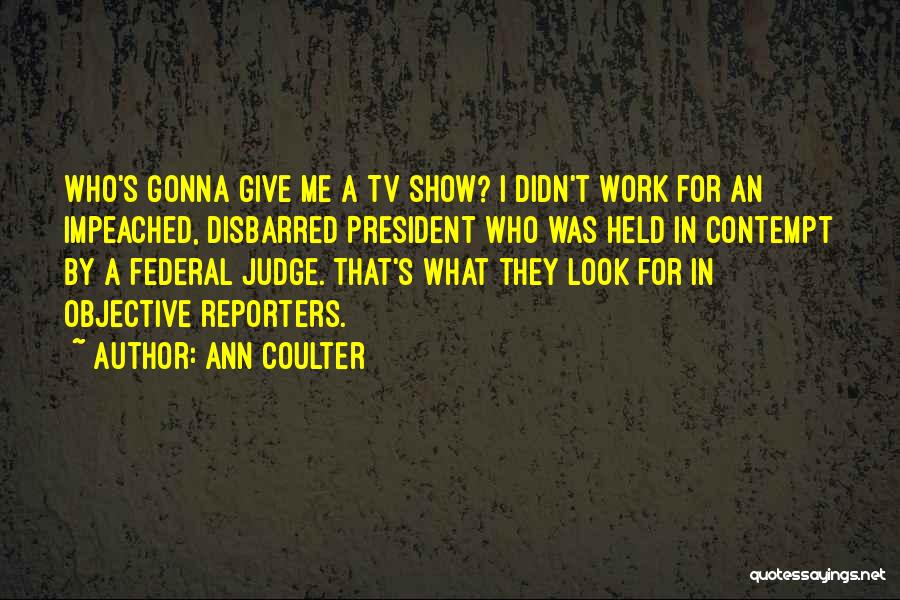 Ann Coulter Quotes: Who's Gonna Give Me A Tv Show? I Didn't Work For An Impeached, Disbarred President Who Was Held In Contempt