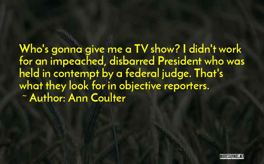 Ann Coulter Quotes: Who's Gonna Give Me A Tv Show? I Didn't Work For An Impeached, Disbarred President Who Was Held In Contempt