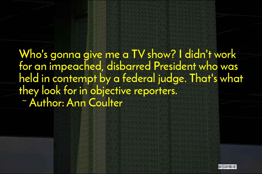 Ann Coulter Quotes: Who's Gonna Give Me A Tv Show? I Didn't Work For An Impeached, Disbarred President Who Was Held In Contempt