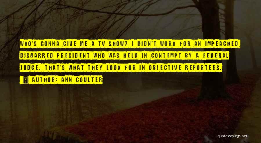 Ann Coulter Quotes: Who's Gonna Give Me A Tv Show? I Didn't Work For An Impeached, Disbarred President Who Was Held In Contempt