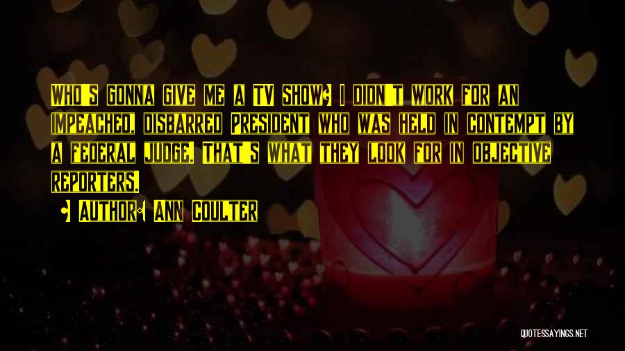 Ann Coulter Quotes: Who's Gonna Give Me A Tv Show? I Didn't Work For An Impeached, Disbarred President Who Was Held In Contempt