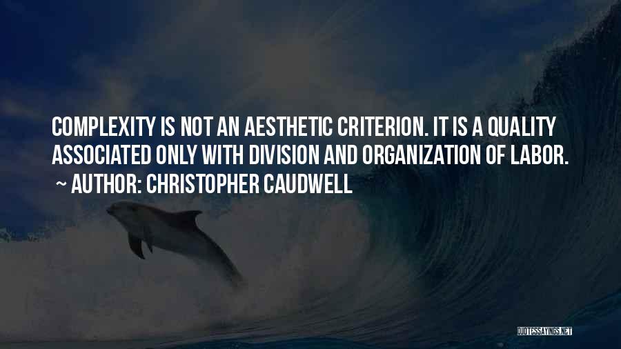 Christopher Caudwell Quotes: Complexity Is Not An Aesthetic Criterion. It Is A Quality Associated Only With Division And Organization Of Labor.