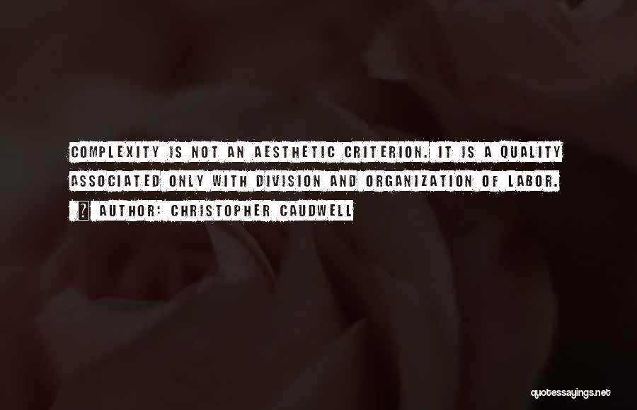 Christopher Caudwell Quotes: Complexity Is Not An Aesthetic Criterion. It Is A Quality Associated Only With Division And Organization Of Labor.