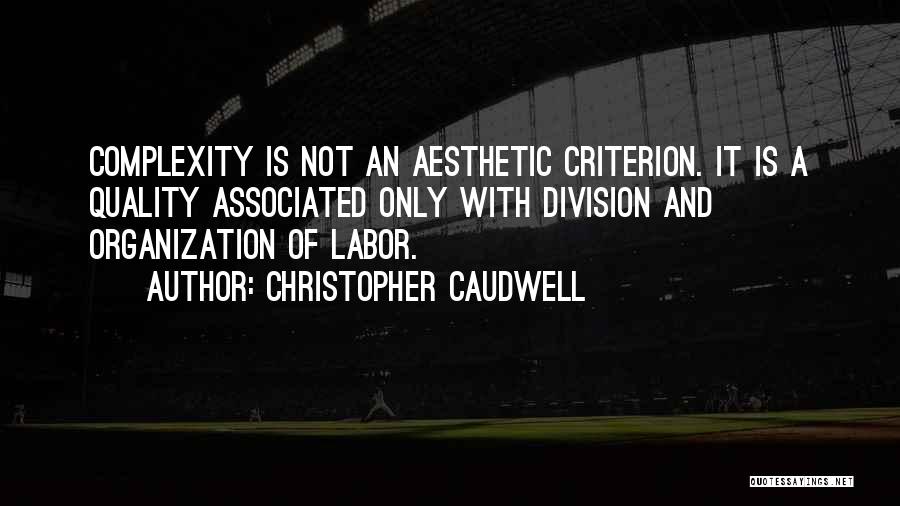 Christopher Caudwell Quotes: Complexity Is Not An Aesthetic Criterion. It Is A Quality Associated Only With Division And Organization Of Labor.