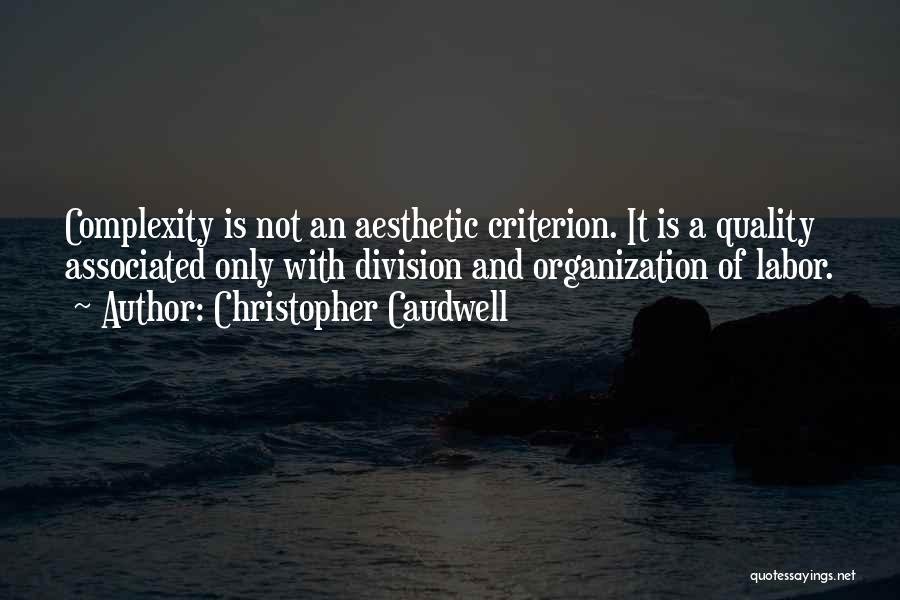 Christopher Caudwell Quotes: Complexity Is Not An Aesthetic Criterion. It Is A Quality Associated Only With Division And Organization Of Labor.