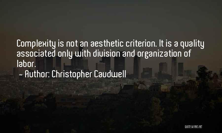 Christopher Caudwell Quotes: Complexity Is Not An Aesthetic Criterion. It Is A Quality Associated Only With Division And Organization Of Labor.