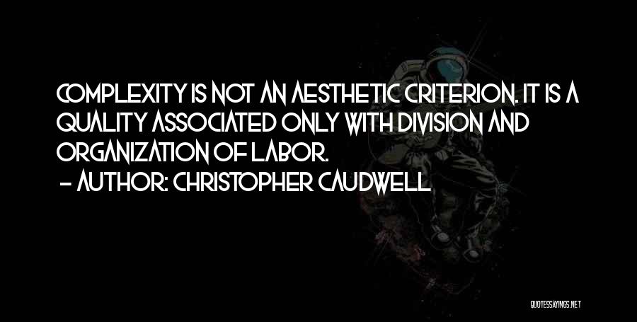 Christopher Caudwell Quotes: Complexity Is Not An Aesthetic Criterion. It Is A Quality Associated Only With Division And Organization Of Labor.