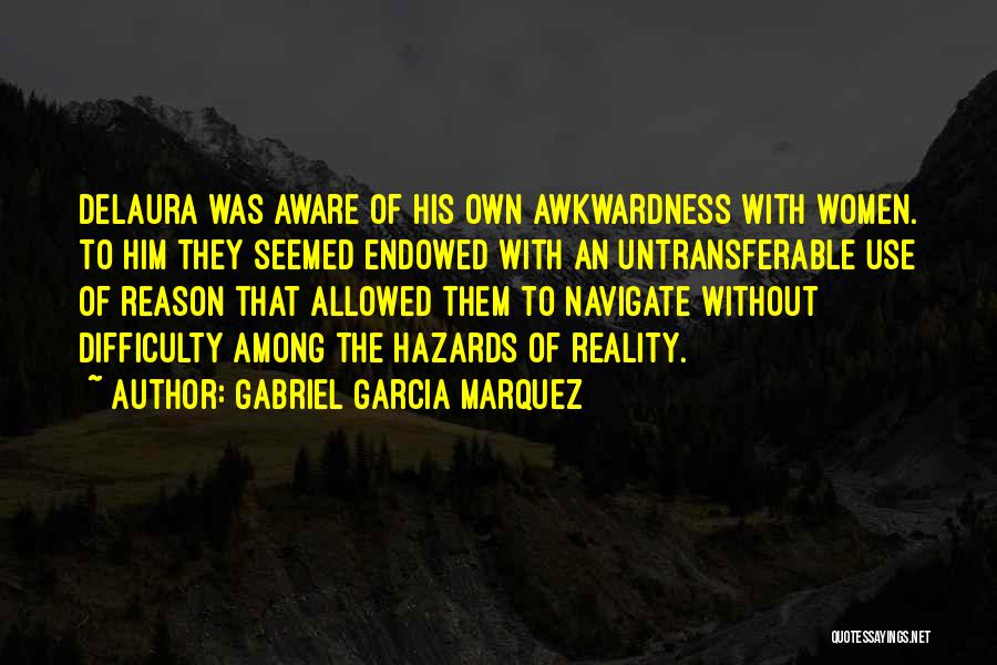 Gabriel Garcia Marquez Quotes: Delaura Was Aware Of His Own Awkwardness With Women. To Him They Seemed Endowed With An Untransferable Use Of Reason