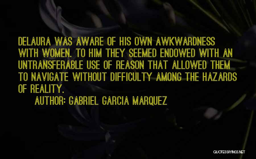Gabriel Garcia Marquez Quotes: Delaura Was Aware Of His Own Awkwardness With Women. To Him They Seemed Endowed With An Untransferable Use Of Reason