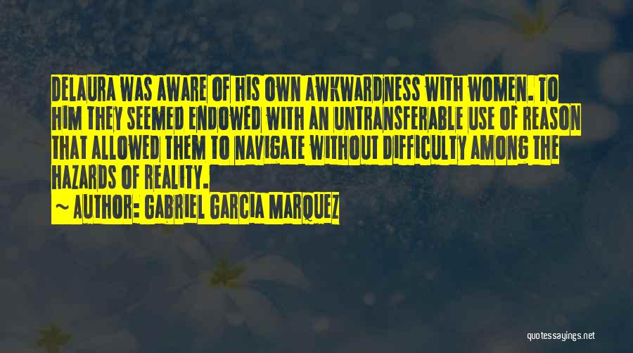 Gabriel Garcia Marquez Quotes: Delaura Was Aware Of His Own Awkwardness With Women. To Him They Seemed Endowed With An Untransferable Use Of Reason