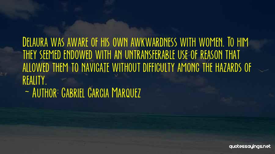 Gabriel Garcia Marquez Quotes: Delaura Was Aware Of His Own Awkwardness With Women. To Him They Seemed Endowed With An Untransferable Use Of Reason