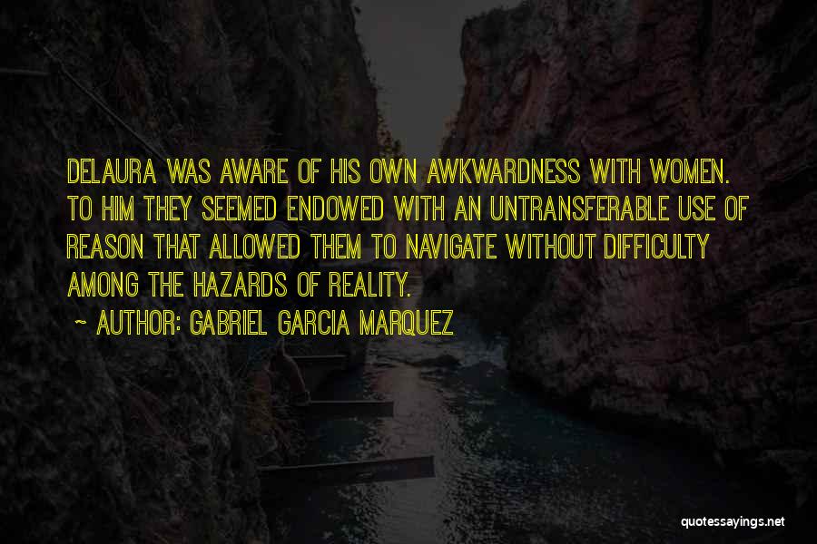 Gabriel Garcia Marquez Quotes: Delaura Was Aware Of His Own Awkwardness With Women. To Him They Seemed Endowed With An Untransferable Use Of Reason