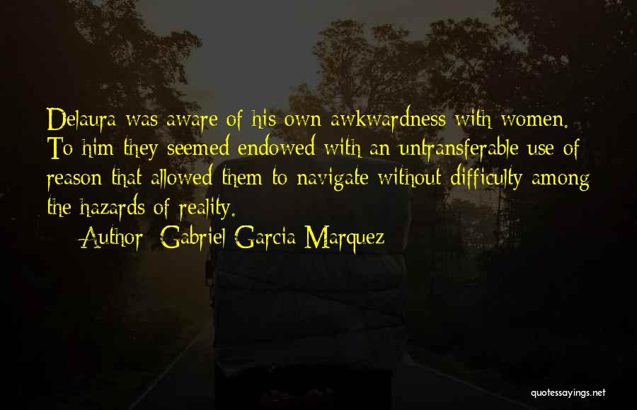 Gabriel Garcia Marquez Quotes: Delaura Was Aware Of His Own Awkwardness With Women. To Him They Seemed Endowed With An Untransferable Use Of Reason