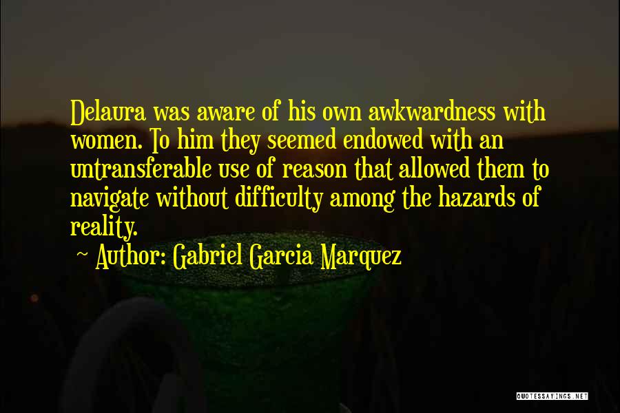 Gabriel Garcia Marquez Quotes: Delaura Was Aware Of His Own Awkwardness With Women. To Him They Seemed Endowed With An Untransferable Use Of Reason