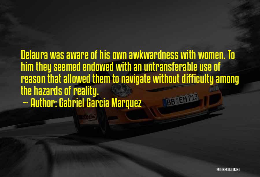 Gabriel Garcia Marquez Quotes: Delaura Was Aware Of His Own Awkwardness With Women. To Him They Seemed Endowed With An Untransferable Use Of Reason