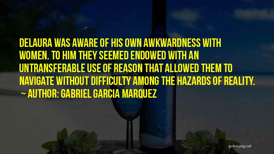 Gabriel Garcia Marquez Quotes: Delaura Was Aware Of His Own Awkwardness With Women. To Him They Seemed Endowed With An Untransferable Use Of Reason