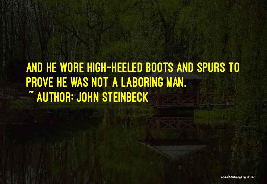 John Steinbeck Quotes: And He Wore High-heeled Boots And Spurs To Prove He Was Not A Laboring Man.