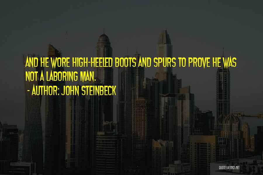 John Steinbeck Quotes: And He Wore High-heeled Boots And Spurs To Prove He Was Not A Laboring Man.