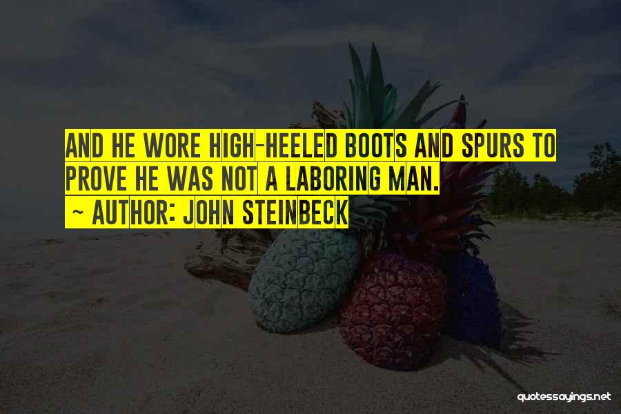 John Steinbeck Quotes: And He Wore High-heeled Boots And Spurs To Prove He Was Not A Laboring Man.