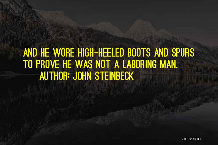 John Steinbeck Quotes: And He Wore High-heeled Boots And Spurs To Prove He Was Not A Laboring Man.