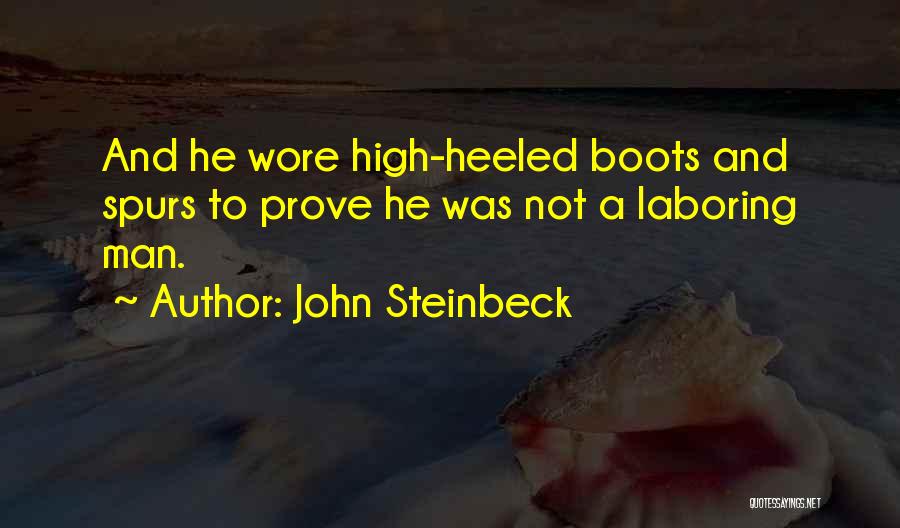 John Steinbeck Quotes: And He Wore High-heeled Boots And Spurs To Prove He Was Not A Laboring Man.